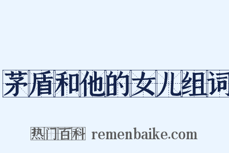 茅盾和他的女儿组词是什么意思的图片